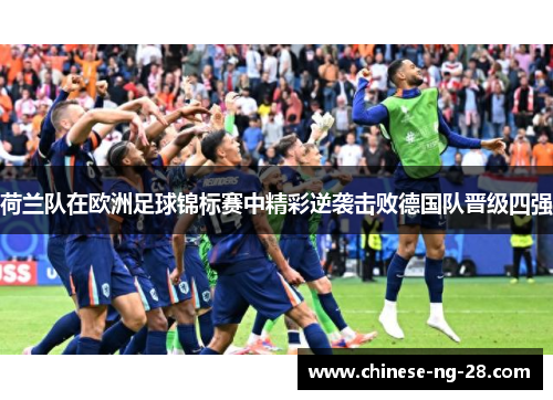 荷兰队在欧洲足球锦标赛中精彩逆袭击败德国队晋级四强 荷兰队在欧洲足球锦标赛中精彩逆袭击败德国队晋级四强