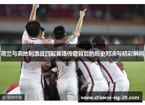 荷兰与奥地利激战四起赛场传奇背后的历史对决与精彩瞬间 荷兰与奥地利激战四起赛场传奇背后的历史对决与精彩瞬间