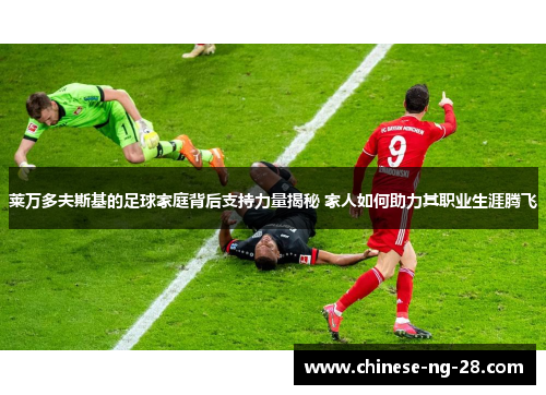 莱万多夫斯基的足球家庭背后支持力量揭秘 家人如何助力其职业生涯腾飞