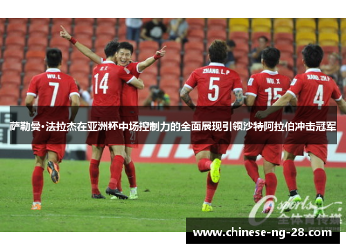 萨勒曼·法拉杰在亚洲杯中场控制力的全面展现引领沙特阿拉伯冲击冠军 萨勒曼·法拉杰在亚洲杯中场控制力的全面展现引领沙特阿拉伯冲击冠军