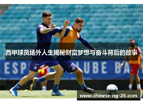 西甲球员场外人生揭秘财富梦想与奋斗背后的故事
