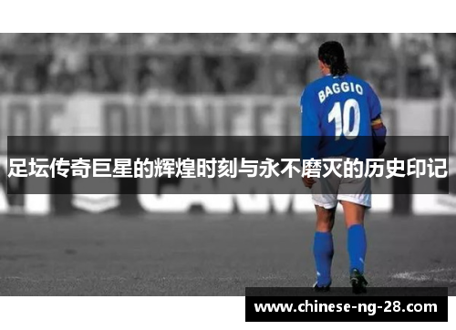足坛传奇巨星的辉煌时刻与永不磨灭的历史印记 足坛传奇巨星的辉煌时刻与永不磨灭的历史印记