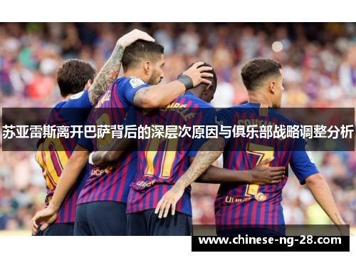 苏亚雷斯离开巴萨背后的深层次原因与俱乐部战略调整分析 苏亚雷斯离开巴萨背后的深层次原因与俱乐部战略调整分析
