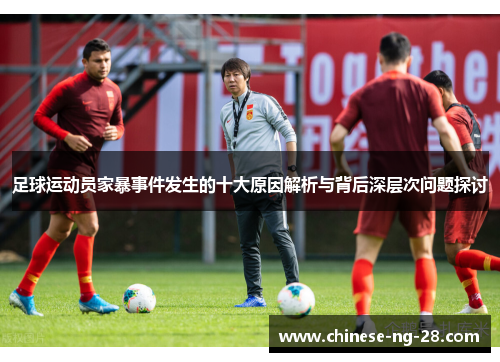 足球运动员家暴事件发生的十大原因解析与背后深层次问题探讨 足球运动员家暴事件发生的十大原因解析与背后深层次问题探讨