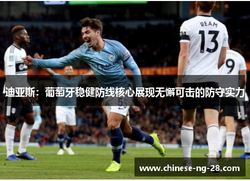 迪亚斯:葡萄牙稳健防线核心展现无懈可击的防守实力 迪亚斯:葡萄牙稳健防线核心展现无懈可击的防守实力