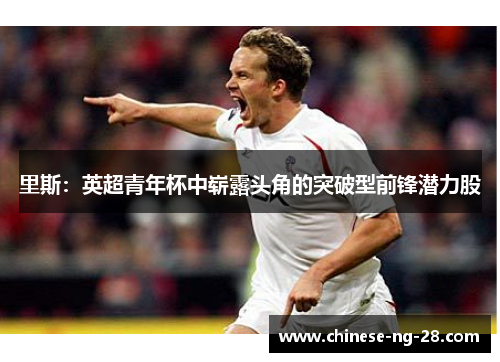 里斯：英超青年杯中崭露头角的突破型前锋潜力股