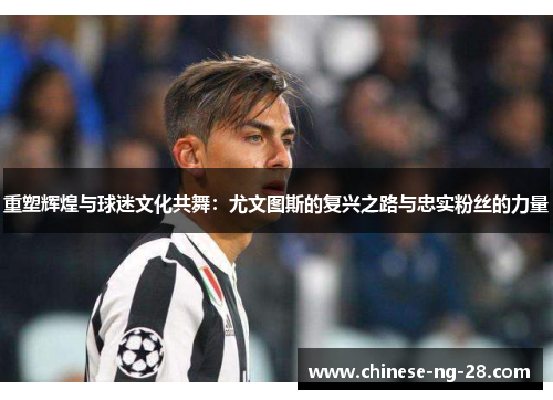 重塑辉煌与球迷文化共舞：尤文图斯的复兴之路与忠实粉丝的力量