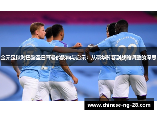 金元足球对巴黎圣日耳曼的影响与启示：从豪华阵容到战略调整的深思
