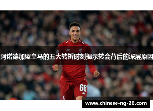 阿诺德加盟皇马的五大转折时刻揭示转会背后的深层原因 阿诺德加盟皇马的五大转折时刻揭示转会背后的深层原因