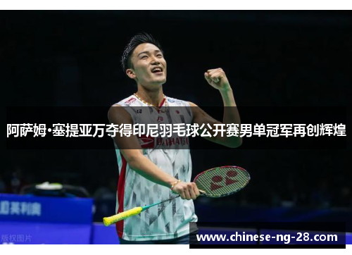阿萨姆·塞提亚万夺得印尼羽毛球公开赛男单冠军再创辉煌 阿萨姆·塞提亚万夺得印尼羽毛球公开赛男单冠军再创辉煌