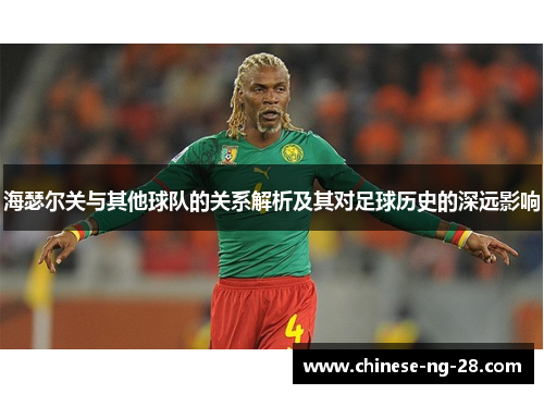 海瑟尔关与其他球队的关系解析及其对足球历史的深远影响 海瑟尔关与其他球队的关系解析及其对足球历史的深远影响